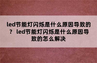 led节能灯闪烁是什么原因导致的？ led节能灯闪烁是什么原因导致的怎么解决